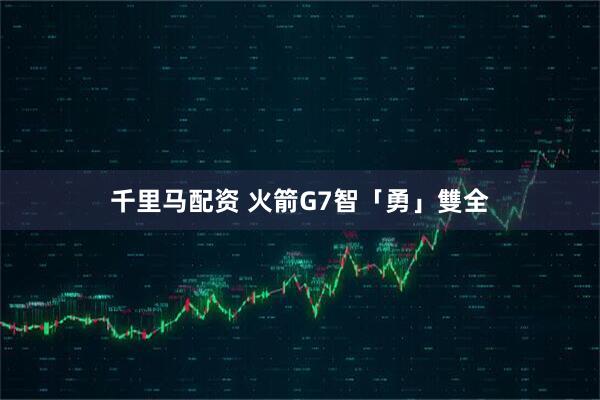 千里马配资 火箭G7智「勇」雙全