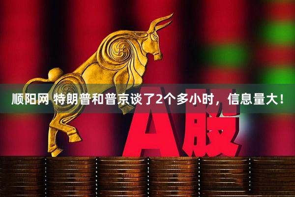 顺阳网 特朗普和普京谈了2个多小时，信息量大！