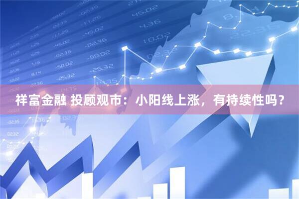 祥富金融 投顾观市：小阳线上涨，有持续性吗？