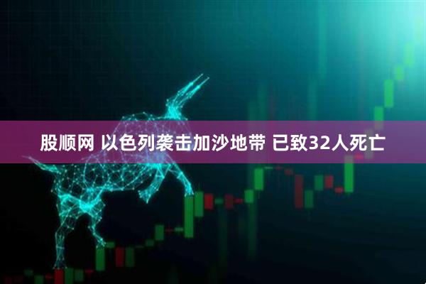 股顺网 以色列袭击加沙地带 已致32人死亡