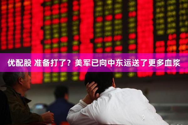 优配股 准备打了？美军已向中东运送了更多血浆
