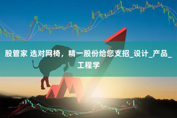 股管家 选对网椅，精一股份给您支招_设计_产品_工程学